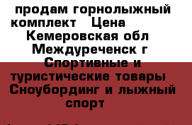 продам горнолыжный комплект › Цена ­ 8 500 - Кемеровская обл., Междуреченск г. Спортивные и туристические товары » Сноубординг и лыжный спорт   